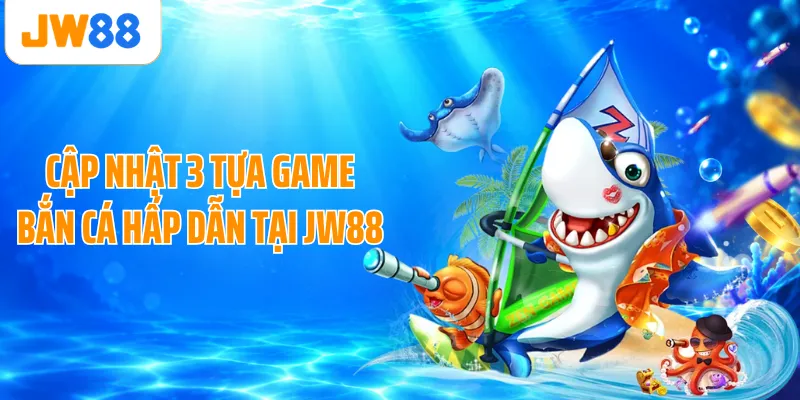 Cập nhật 3 tựa game bắn cá hấp dẫn tại JW88